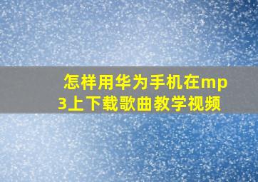 怎样用华为手机在mp3上下载歌曲教学视频