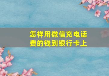 怎样用微信充电话费的钱到银行卡上