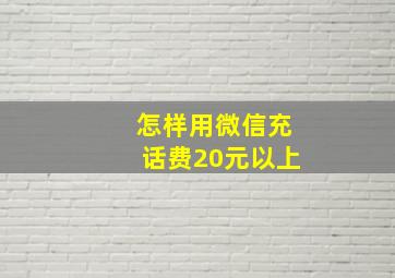 怎样用微信充话费20元以上