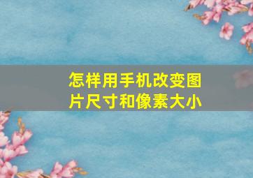 怎样用手机改变图片尺寸和像素大小