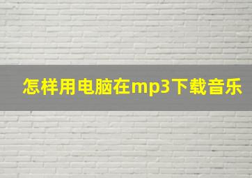 怎样用电脑在mp3下载音乐