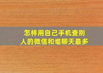 怎样用自己手机查别人的微信和谁聊天最多