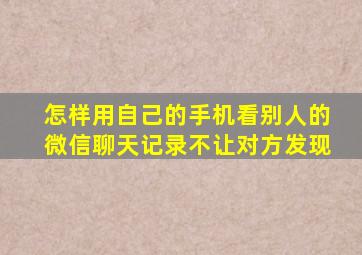 怎样用自己的手机看别人的微信聊天记录不让对方发现