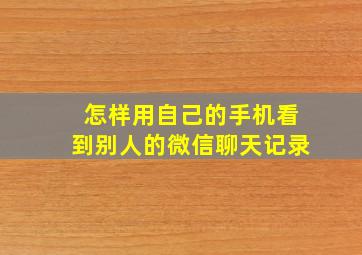 怎样用自己的手机看到别人的微信聊天记录