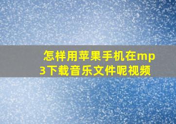 怎样用苹果手机在mp3下载音乐文件呢视频