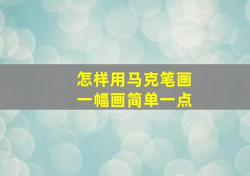 怎样用马克笔画一幅画简单一点