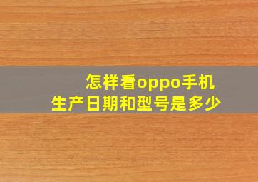 怎样看oppo手机生产日期和型号是多少