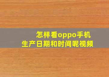 怎样看oppo手机生产日期和时间呢视频