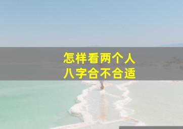 怎样看两个人八字合不合适