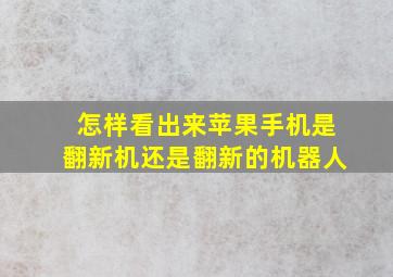 怎样看出来苹果手机是翻新机还是翻新的机器人