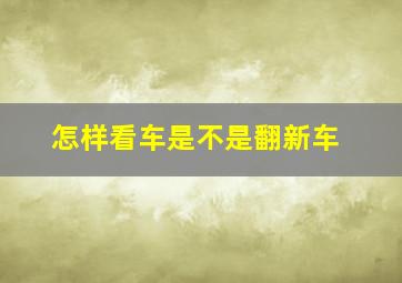 怎样看车是不是翻新车