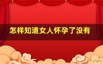 怎样知道女人怀孕了没有