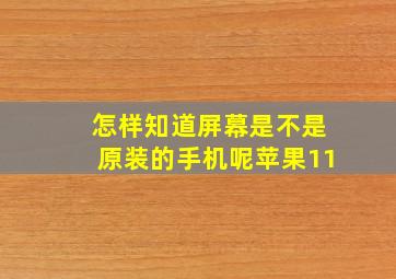 怎样知道屏幕是不是原装的手机呢苹果11