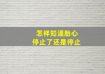 怎样知道胎心停止了还是停止