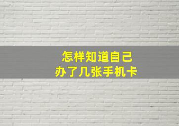 怎样知道自己办了几张手机卡