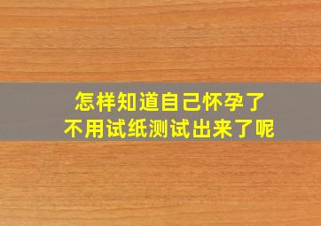 怎样知道自己怀孕了不用试纸测试出来了呢