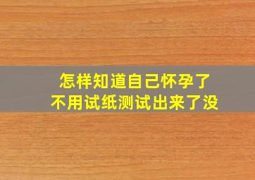 怎样知道自己怀孕了不用试纸测试出来了没