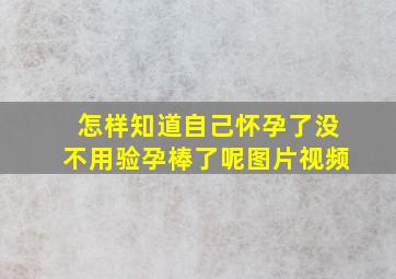 怎样知道自己怀孕了没不用验孕棒了呢图片视频