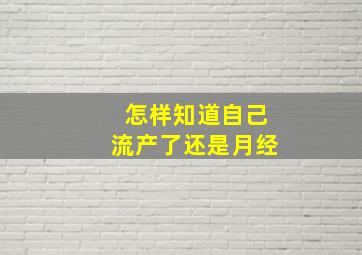 怎样知道自己流产了还是月经