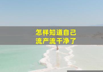 怎样知道自己流产流干净了