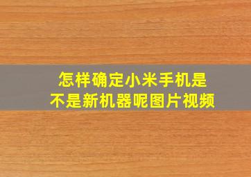 怎样确定小米手机是不是新机器呢图片视频