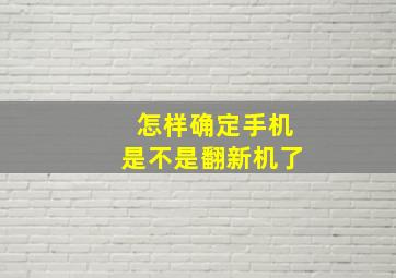 怎样确定手机是不是翻新机了