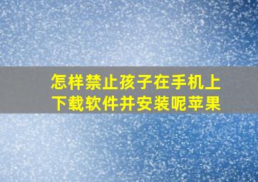 怎样禁止孩子在手机上下载软件并安装呢苹果