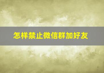 怎样禁止微信群加好友