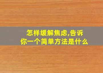 怎样缓解焦虑,告诉你一个简单方法是什么