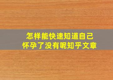 怎样能快速知道自己怀孕了没有呢知乎文章