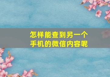 怎样能查到另一个手机的微信内容呢