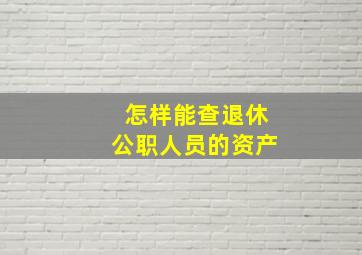 怎样能查退休公职人员的资产