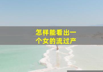 怎样能看出一个女的流过产