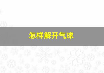 怎样解开气球