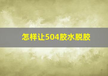 怎样让504胶水脱胶