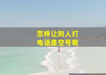 怎样让别人打电话是空号呢