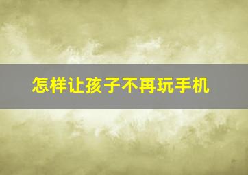 怎样让孩子不再玩手机