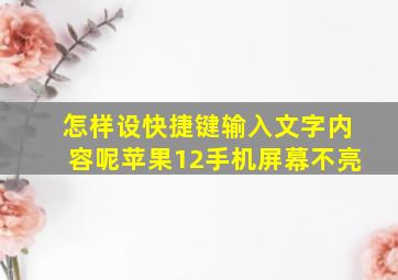 怎样设快捷键输入文字内容呢苹果12手机屏幕不亮