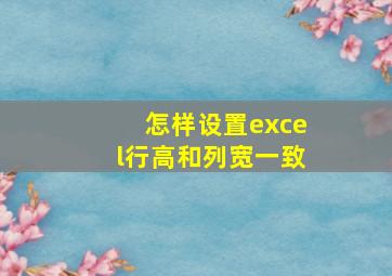 怎样设置excel行高和列宽一致