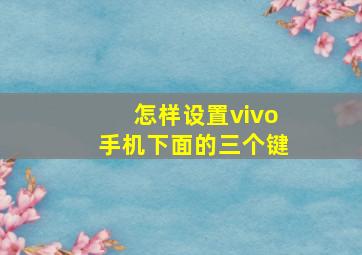 怎样设置vivo手机下面的三个键