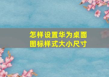 怎样设置华为桌面图标样式大小尺寸