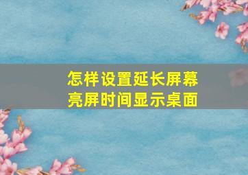 怎样设置延长屏幕亮屏时间显示桌面