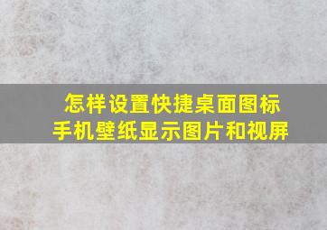 怎样设置快捷桌面图标手机壁纸显示图片和视屏