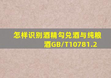 怎样识别酒精勾兑酒与纯粮酒GB/T10781.2