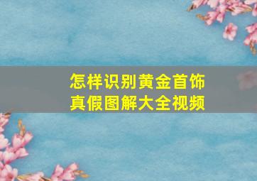 怎样识别黄金首饰真假图解大全视频