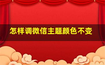 怎样调微信主题颜色不变