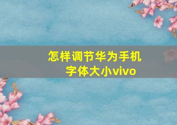 怎样调节华为手机字体大小vivo