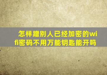 怎样蹭别人已经加密的wifi密码不用万能钥匙能开吗