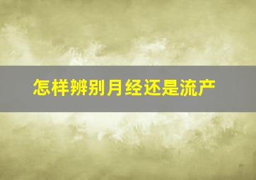 怎样辨别月经还是流产