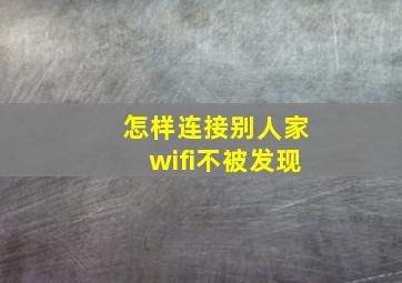 怎样连接别人家wifi不被发现